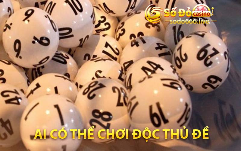 Độc Thủ Đề - Bước Vào Thế Giới Đánh Đề Độc Đáo Thú Vị Ai có thể chơi độc thủ đề