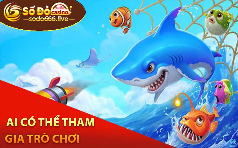 Bắn Cá Đổi Thưởng - Trò Chơi Giải Trí Đỉnh Cao Đổi Thưởng Hấp Dẫn Ai có thể tham gia trò chơi