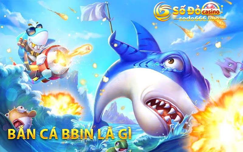 Bắn Cá Bbin | Hướng Dẫn Chơi Thành Công Tại SODO66 Bắn cá Bbin là gì